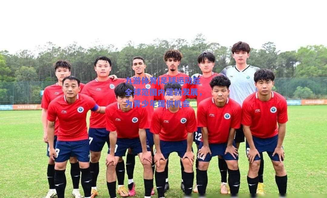 足球运动在全球范围内蓬勃发展，为青少年提供机会